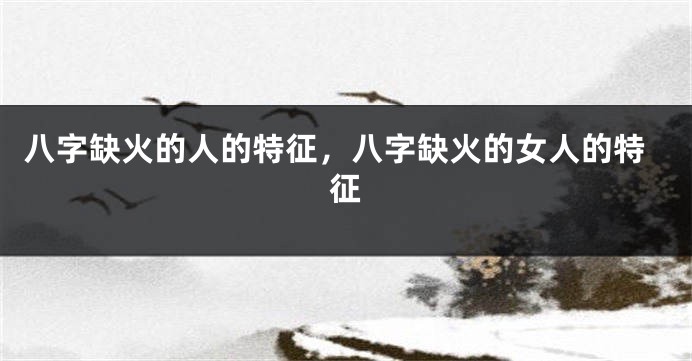 八字缺火的人的特征，八字缺火的女人的特征