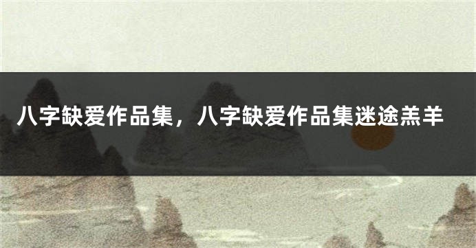 八字缺爱作品集，八字缺爱作品集迷途羔羊