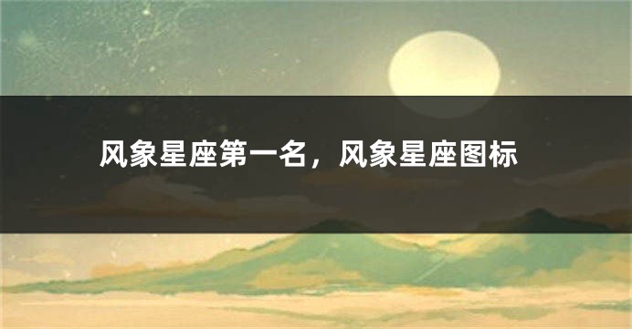 风象星座第一名，风象星座图标