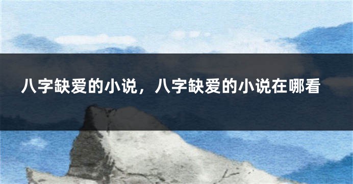 八字缺爱的小说，八字缺爱的小说在哪看