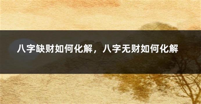 八字缺财如何化解，八字无财如何化解