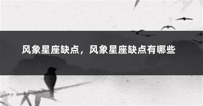 风象星座缺点，风象星座缺点有哪些