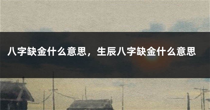 八字缺金什么意思，生辰八字缺金什么意思