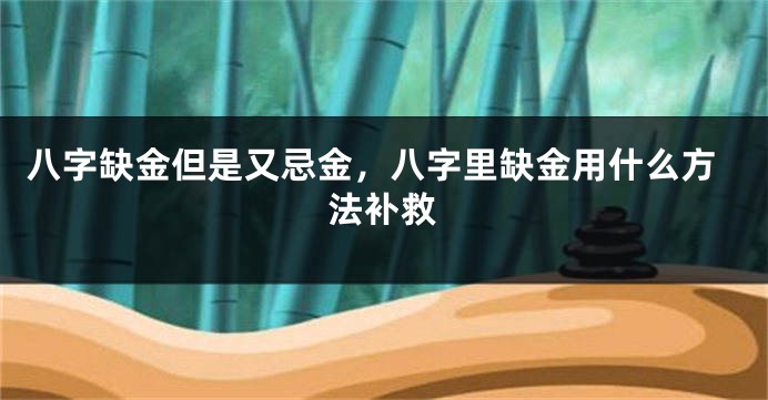 八字缺金但是又忌金，八字里缺金用什么方法补救