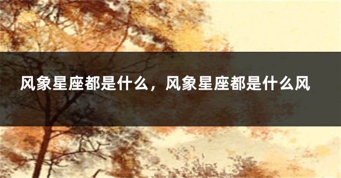 风象星座都是什么，风象星座都是什么风