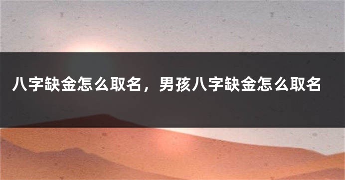 八字缺金怎么取名，男孩八字缺金怎么取名