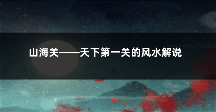 山海关——天下第一关的风水解说