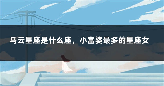 马云星座是什么座，小富婆最多的星座女