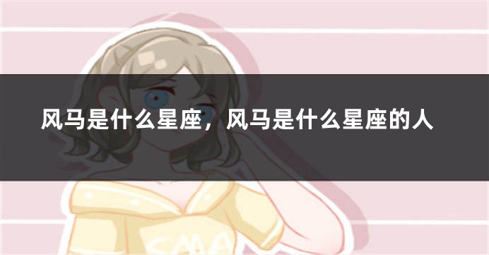 风马是什么星座，风马是什么星座的人