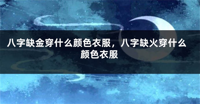 八字缺金穿什么颜色衣服，八字缺火穿什么颜色衣服