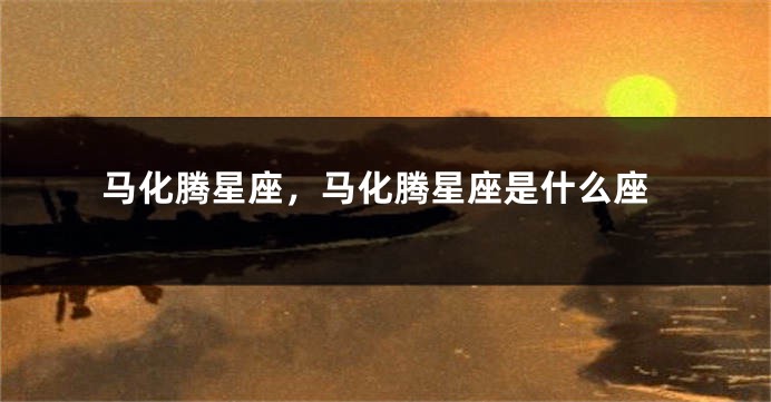 马化腾星座，马化腾星座是什么座