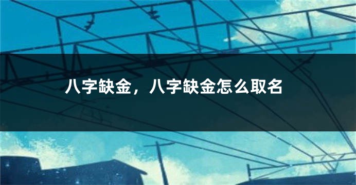 八字缺金，八字缺金怎么取名