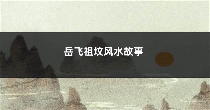 岳飞祖坟风水故事