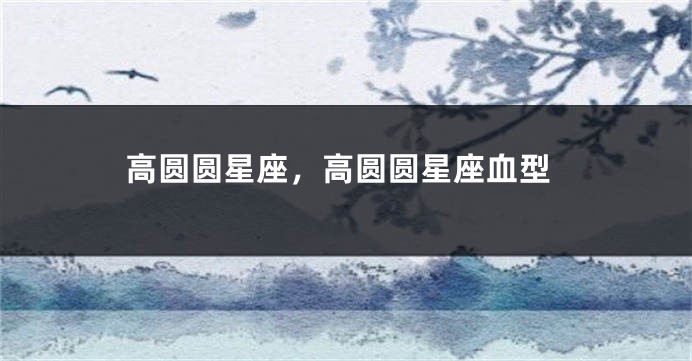 高圆圆星座，高圆圆星座血型