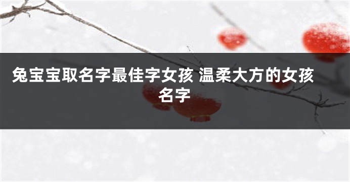 兔宝宝取名字最佳字女孩 温柔大方的女孩名字