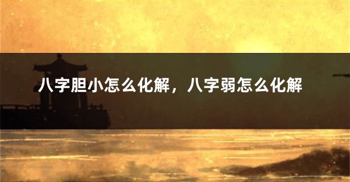 八字胆小怎么化解，八字弱怎么化解