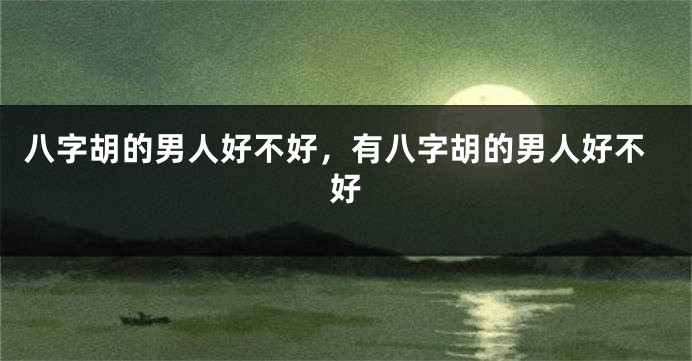 八字胡的男人好不好，有八字胡的男人好不好