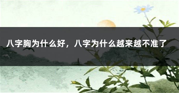 八字胸为什么好，八字为什么越来越不准了