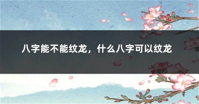 八字能不能纹龙，什么八字可以纹龙