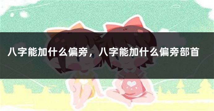 八字能加什么偏旁，八字能加什么偏旁部首