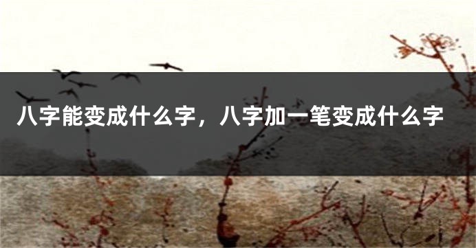 八字能变成什么字，八字加一笔变成什么字