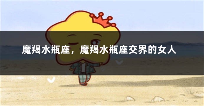 魔羯水瓶座，魔羯水瓶座交界的女人