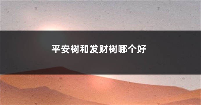平安树和发财树哪个好