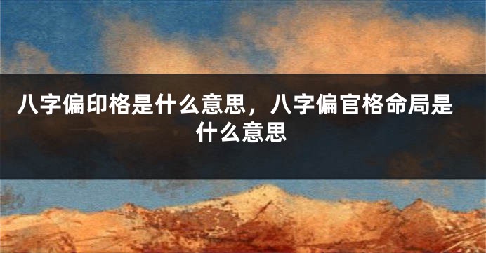 八字偏印格是什么意思，八字偏官格命局是什么意思