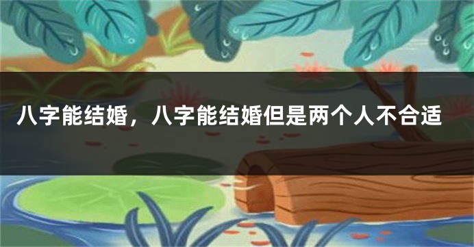 八字能结婚，八字能结婚但是两个人不合适