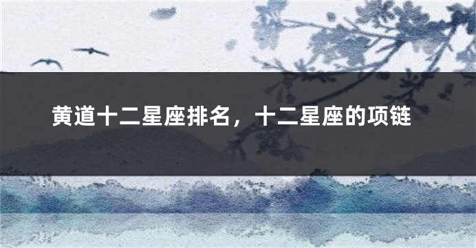 黄道十二星座排名，十二星座的项链