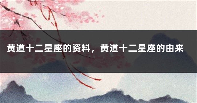 黄道十二星座的资料，黄道十二星座的由来