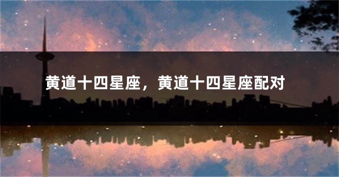 黄道十四星座，黄道十四星座配对