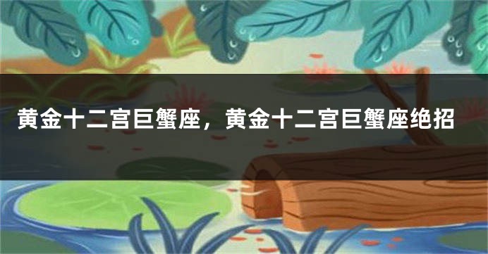 黄金十二宫巨蟹座，黄金十二宫巨蟹座绝招