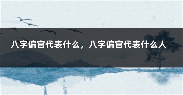 八字偏官代表什么，八字偏官代表什么人