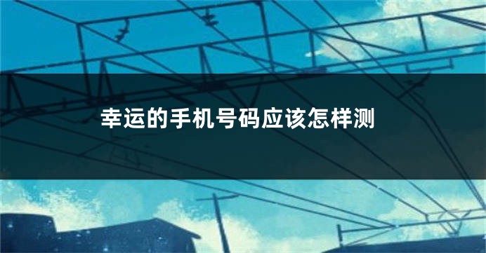 幸运的手机号码应该怎样测