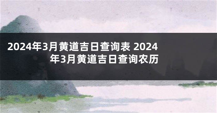 2024年3月黄道吉日查询表 2024年3月黄道吉日查询农历