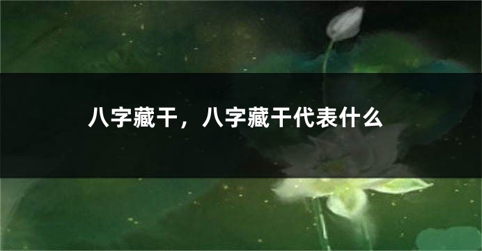 八字藏干，八字藏干代表什么