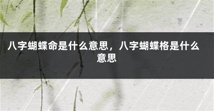 八字蝴蝶命是什么意思，八字蝴蝶格是什么意思