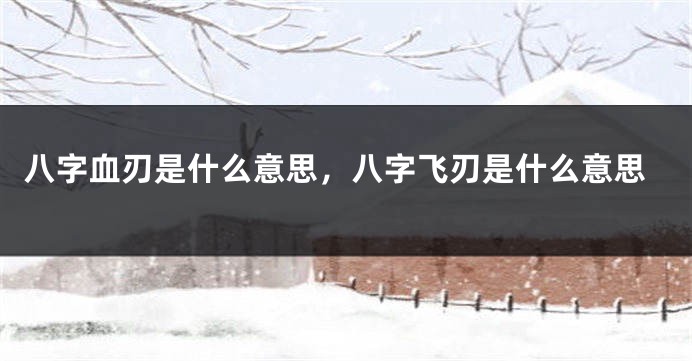 八字血刃是什么意思，八字飞刃是什么意思