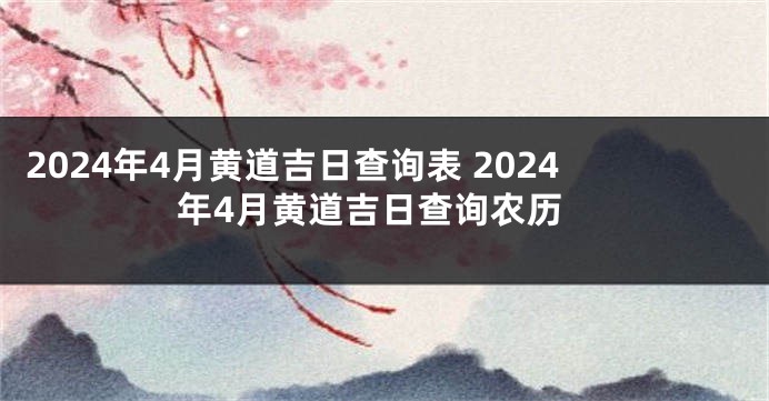 2024年4月黄道吉日查询表 2024年4月黄道吉日查询农历