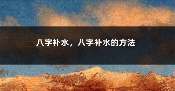 八字补水，八字补水的方法
