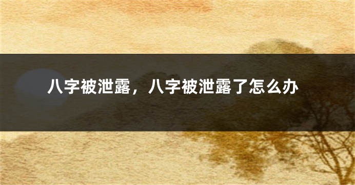 八字被泄露，八字被泄露了怎么办