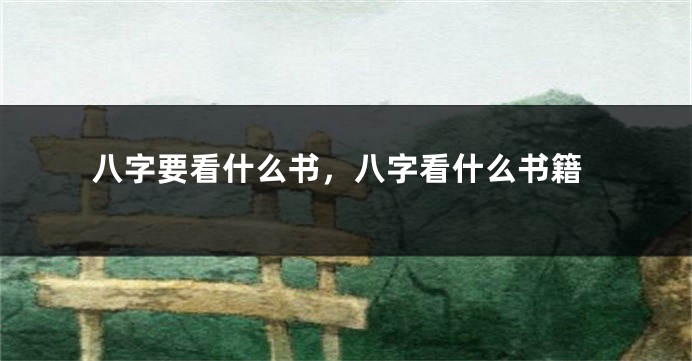 八字要看什么书，八字看什么书籍