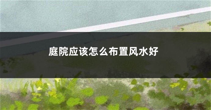 庭院应该怎么布置风水好