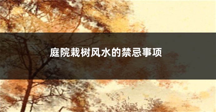 庭院栽树风水的禁忌事项