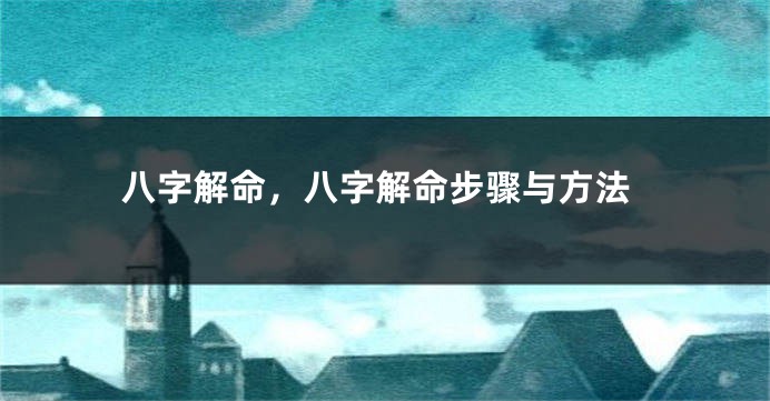八字解命，八字解命步骤与方法