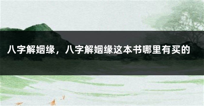 八字解姻缘，八字解姻缘这本书哪里有买的
