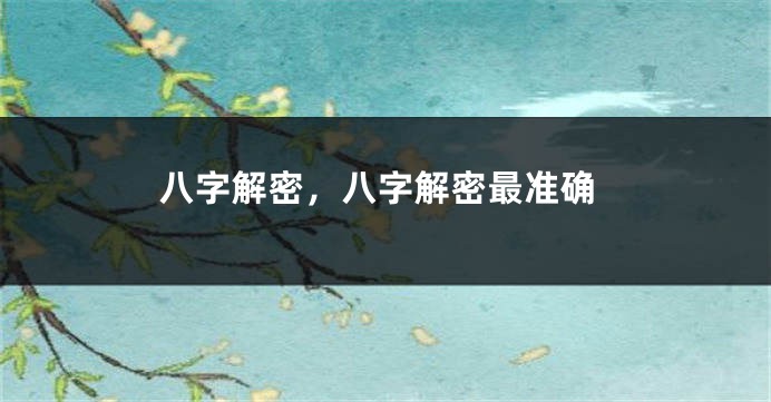 八字解密，八字解密最准确