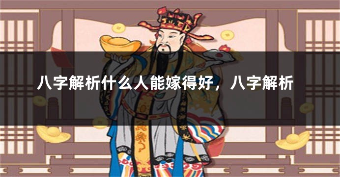 八字解析什么人能嫁得好，八字解析