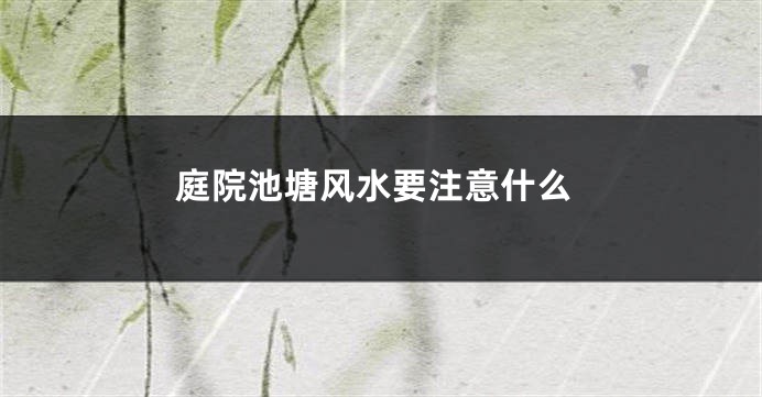庭院池塘风水要注意什么